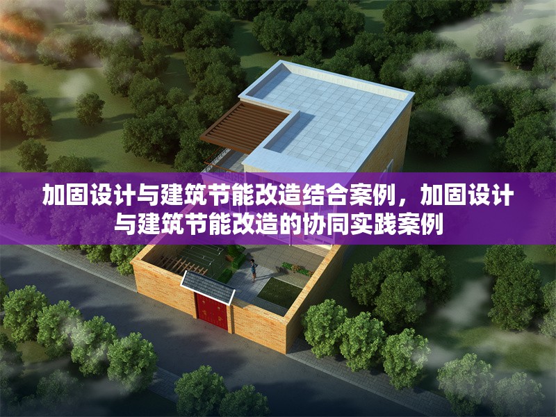 加固設(shè)計(jì)與建筑節(jié)能改造結(jié)合案例，加固設(shè)計(jì)與建筑節(jié)能改造的協(xié)同實(shí)踐案例