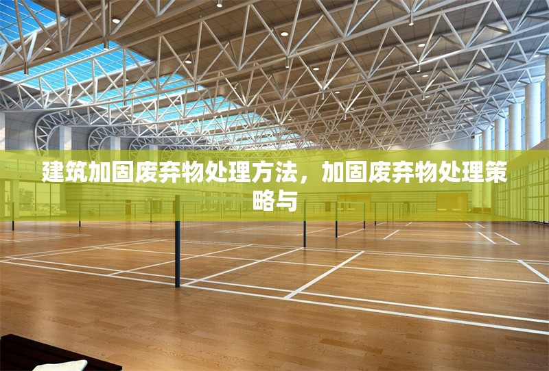 建筑加固廢棄物處理方法，加固廢棄物處理策略與